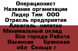 Операционист › Название организации ­ Лидер Тим, ООО › Отрасль предприятия ­ Алкоголь, напитки › Минимальный оклад ­ 25 000 - Все города Работа » Вакансии   . Брянская обл.,Сельцо г.